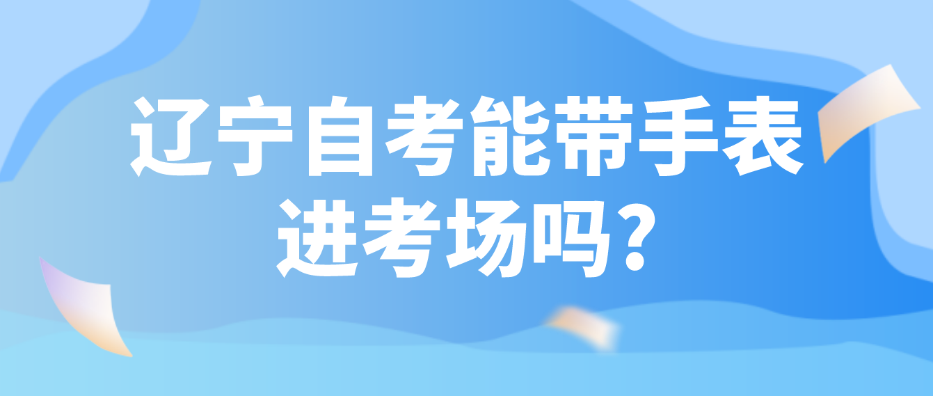 辽宁自考能带手表进考场吗?(图1)