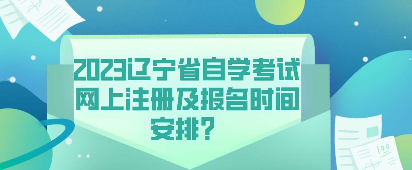 2023辽宁省自学考试网上注册及报名时间安排？