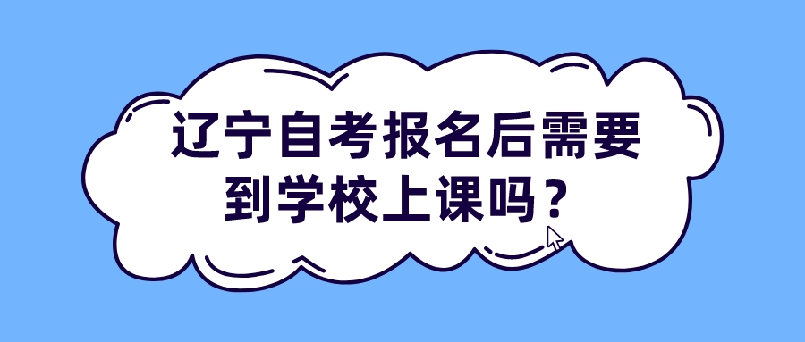 辽宁自考报名后需要到学校上课吗？(图1)