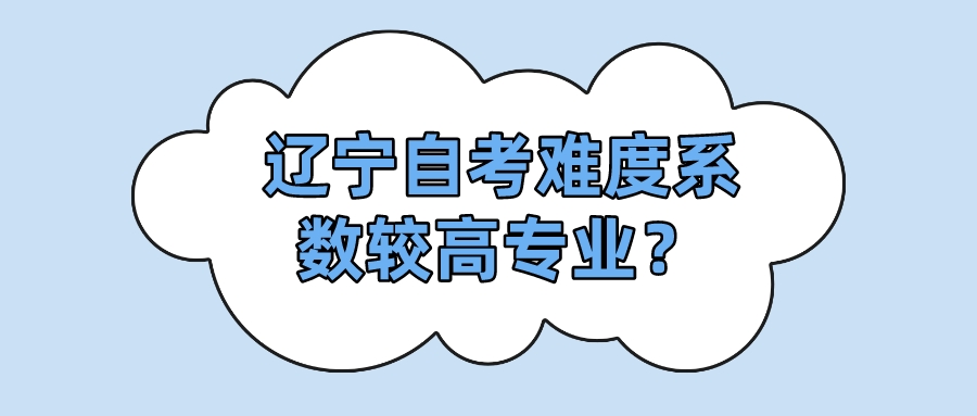 辽宁自考难度系数较高专业？(图1)