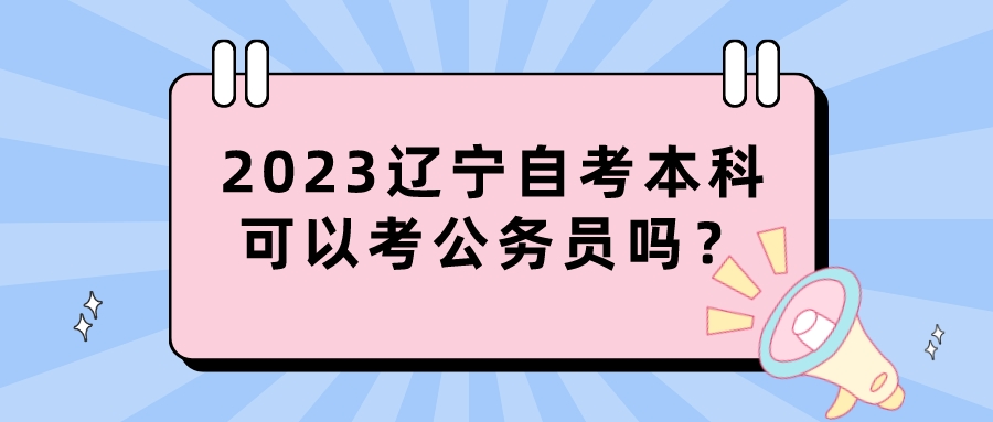 2023辽宁自考本科可以考公务员吗？