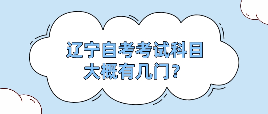辽宁自考考试科目大概有几门？(图1)