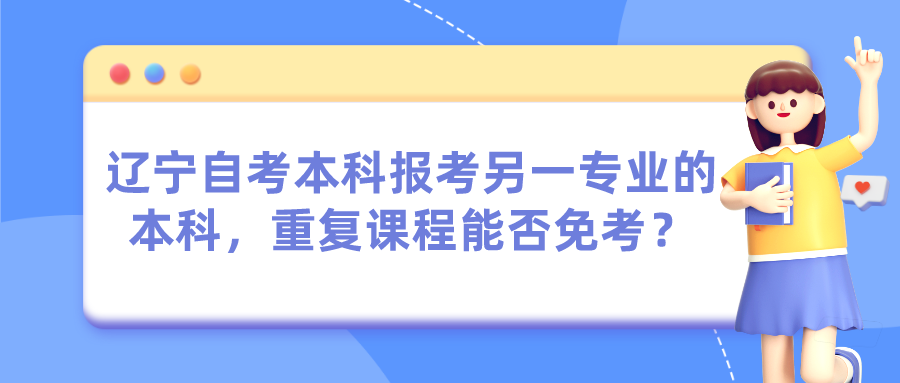 辽宁自考本科报考另一专业的本科，重复课程能否免考？(图1)