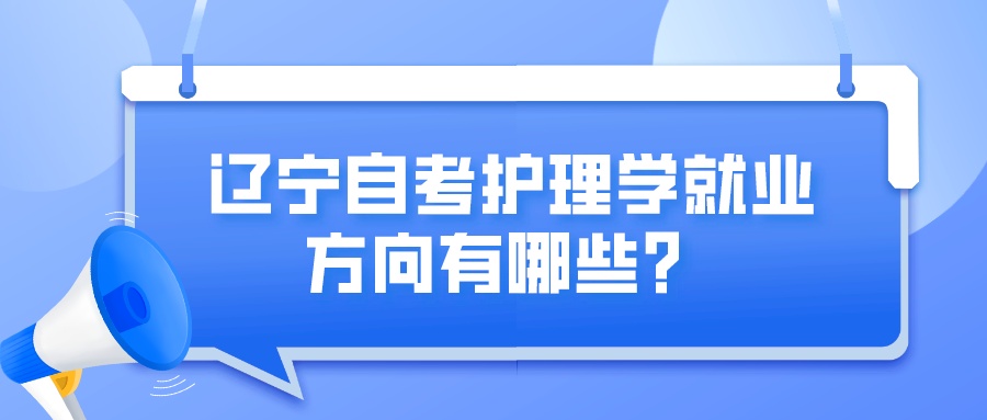 辽宁自考护理学就业方向有哪些？(图1)