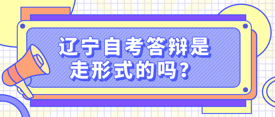 辽宁自考答辩是走形式的吗？(图1)