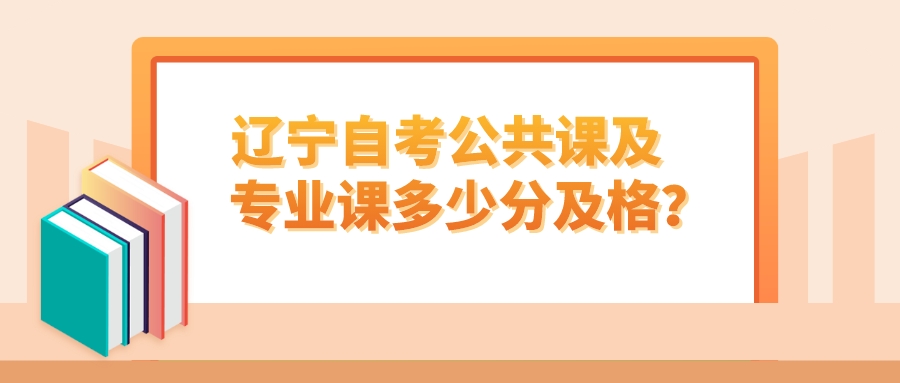 辽宁自考公共课及专业课多少分及格？