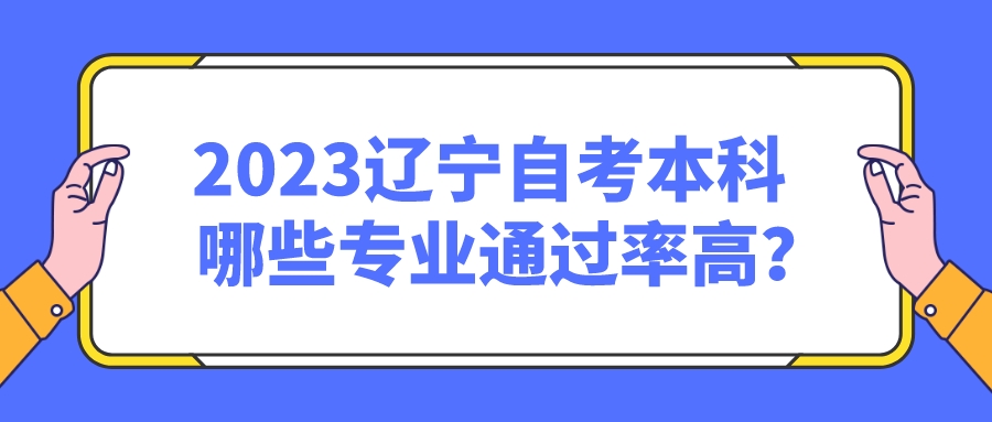 2023辽宁自考本科哪些专业通过率高? 2023辽宁自考本科哪些专业通过率高?(图1)