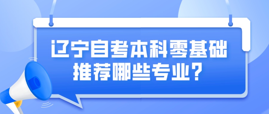 辽宁自考本科零基础推荐哪些专业? 辽宁自考本科零基础推荐哪些专业?(图1)