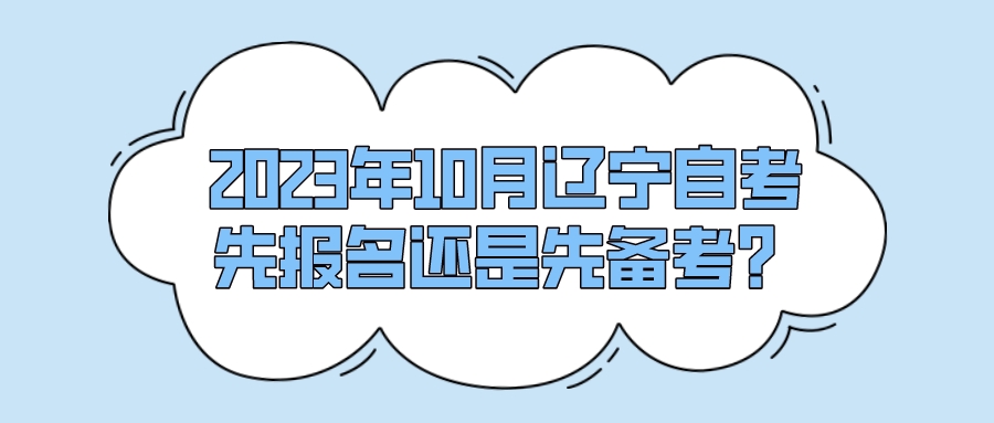 2023年10月辽宁自考先报名还是先备考？(图1)
