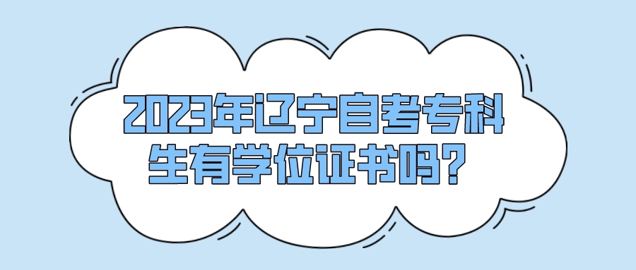 2023年辽宁自考专科生有学位证书吗？(图1)