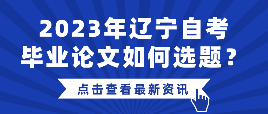 2023年辽宁自考毕业论文如何选题？(图1)