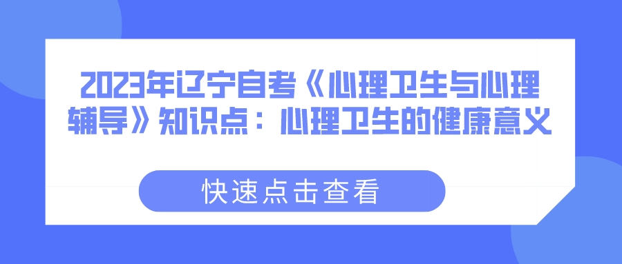 2023年辽宁自考《心理卫生与心理辅导》知识点：心理卫生的健康意义