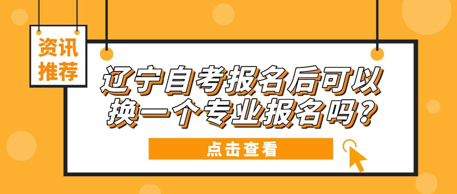辽宁自考报名后可以换一个专业报名吗?