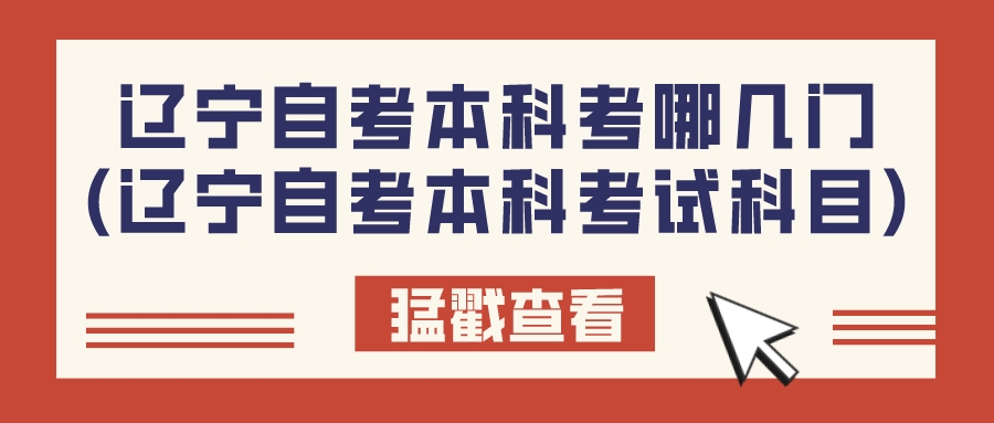 辽宁自考本科考哪几门(辽宁自考本科考试科目)(图1)