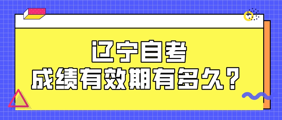 辽宁自考成绩有效期有多久？(图1)