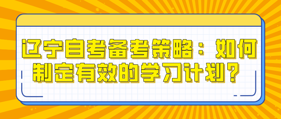 辽宁自考备考策略：如何制定有效的学习计划？(图1)