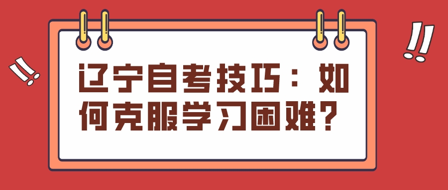 辽宁自考技巧：如何克服学习困难？(图1)