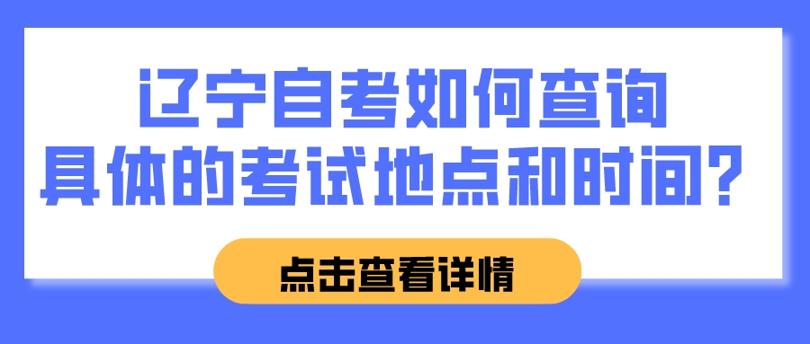 辽宁自考如何查询具体的考试地点和时间？(图1)