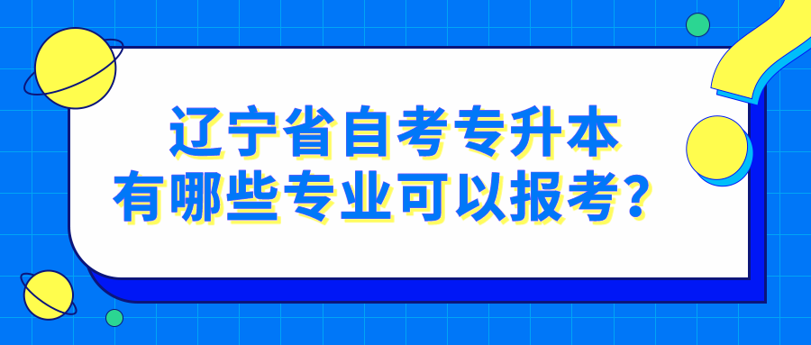 辽宁省自考专升本有哪些专业可以报考？(图1)