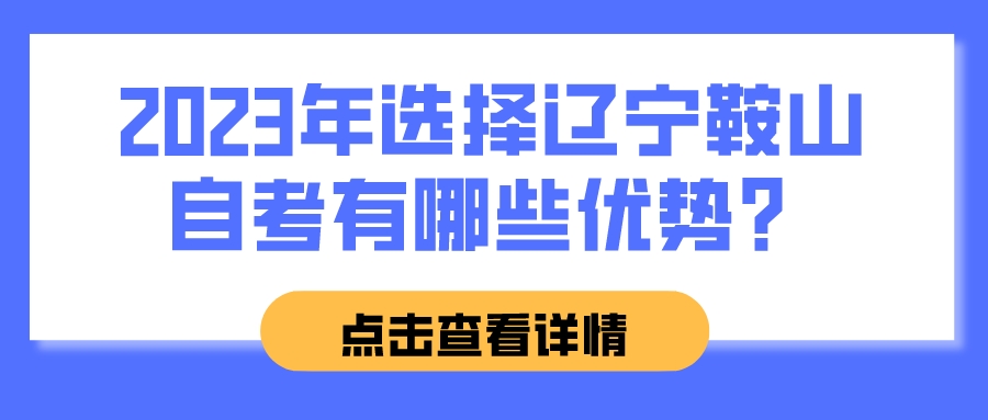 2023年选择辽宁鞍山自考有哪些优势? 2023年选择辽宁鞍山自考有哪些优势?(图1)