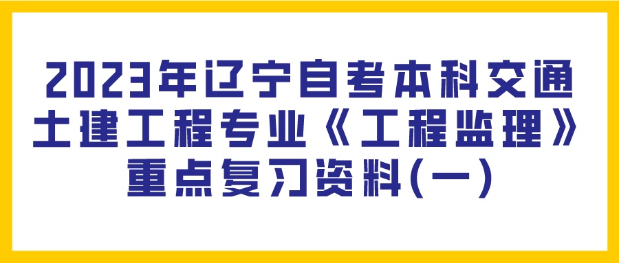 2023年辽宁自考本科交通土建工程专业《工程监理》重点复习资料(一)(图1)