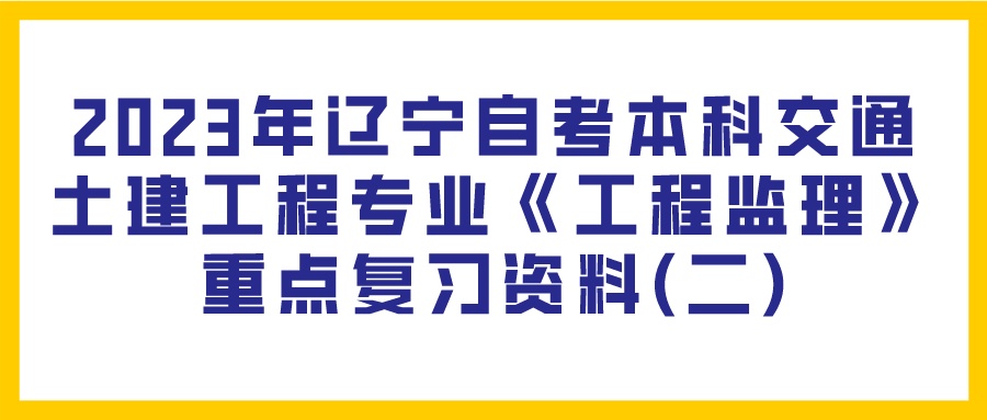 2023年辽宁自考本科交通土建工程专业《工程监理》重点复习资料(二)