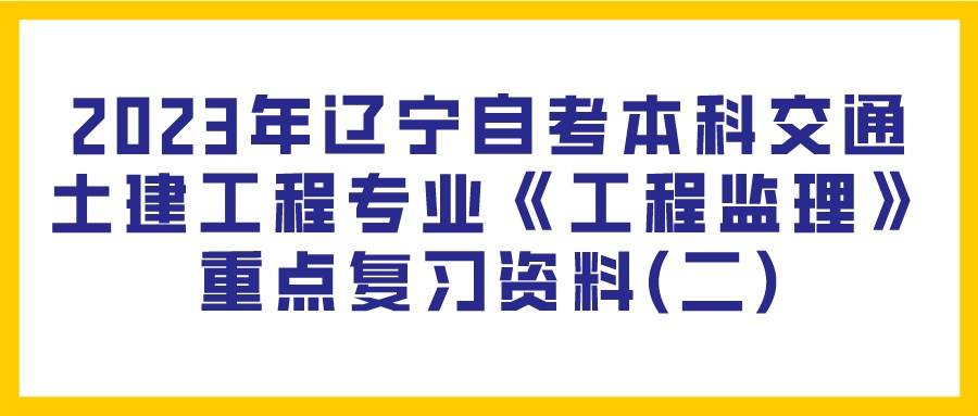 2023年辽宁自考本科交通土建工程专业《工程监理》重点复习资料(二)(图1)