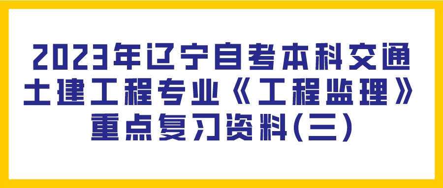 2023年辽宁自考本科交通土建工程专业《工程监理》重点复习资料(三)