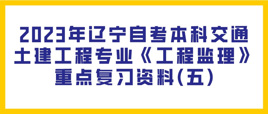 2023年辽宁自考本科交通土建工程专业《工程监理》重点复习资料(五)(图1)