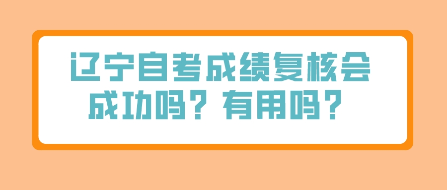 辽宁自考成绩复核会成功吗？有用吗？