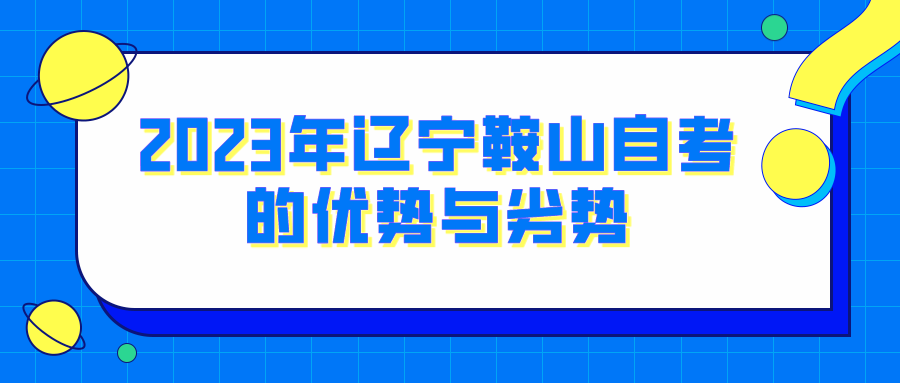 2023年辽宁鞍山自考的优势与劣势 2023年辽宁鞍山自考的优势与劣势(图1)