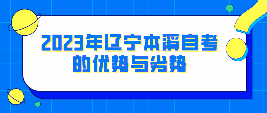 2023年辽宁本溪自考的优势与劣势(图1)