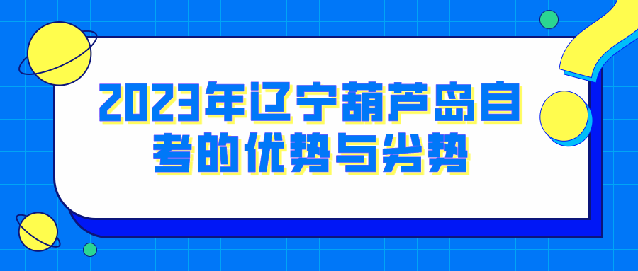 2023年辽宁葫芦岛自考的优势与劣势(图1)