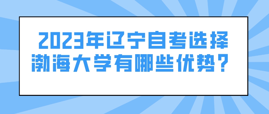2023年辽宁自考选择渤海大学有哪些优势？