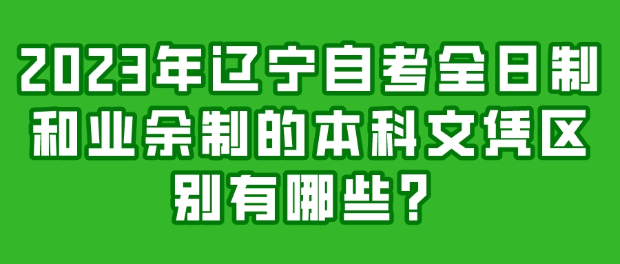 2023年辽宁自考全日制和业余制的本科文凭区别有哪些？