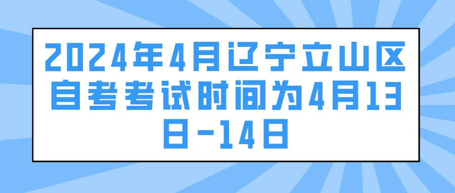 2024年4月辽宁立山区自考考试时间为4月13日-14日