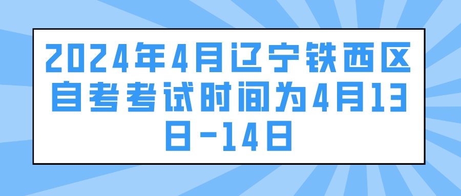 2024年4月辽宁铁西区自考考试时间为4月13日-14日