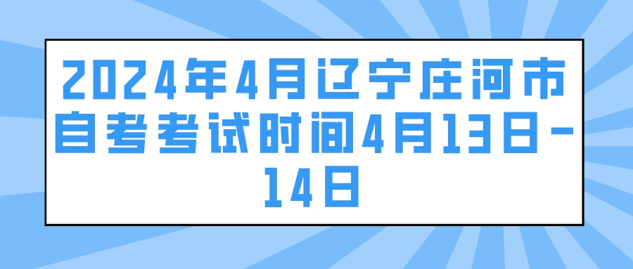 2024年4月辽宁庄河市自考考试时间4月13日-14日(图1)