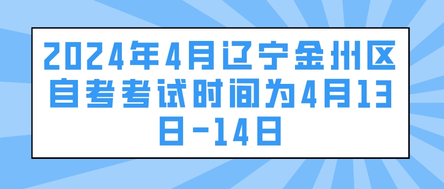 2024年4月辽宁金州区自考考试时间为4月13日-14日