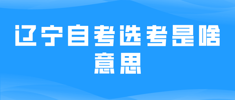 辽宁自考选考是啥意思