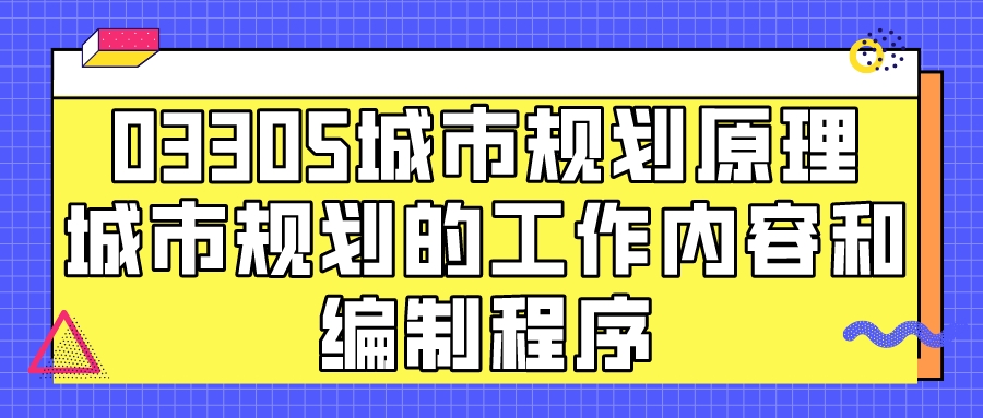 辽宁自考03305城市规划原理重点知识点：城市规划的工作内容和编制程序