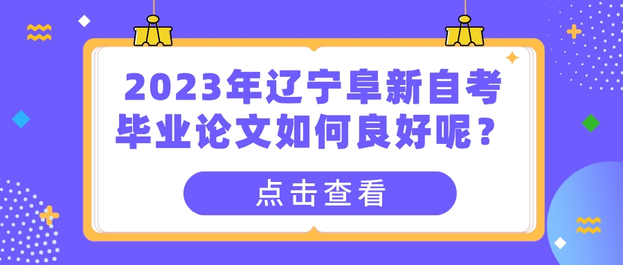 2023年辽宁阜新自考毕业论文如何良好呢？(图1)