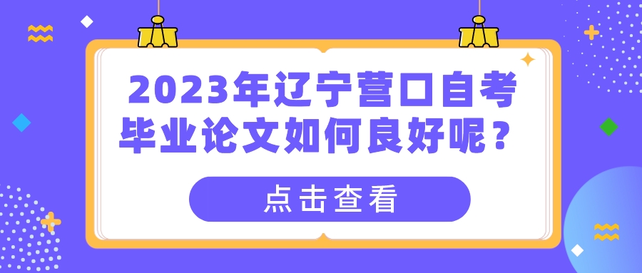2023年辽宁营口自考毕业论文如何良好呢？(图1)