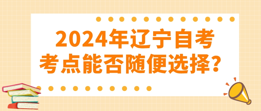 2024年辽宁自考考点能否随便选择？