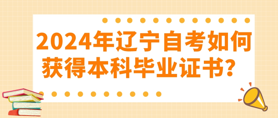 2024年辽宁自考如何获得本科毕业证书？