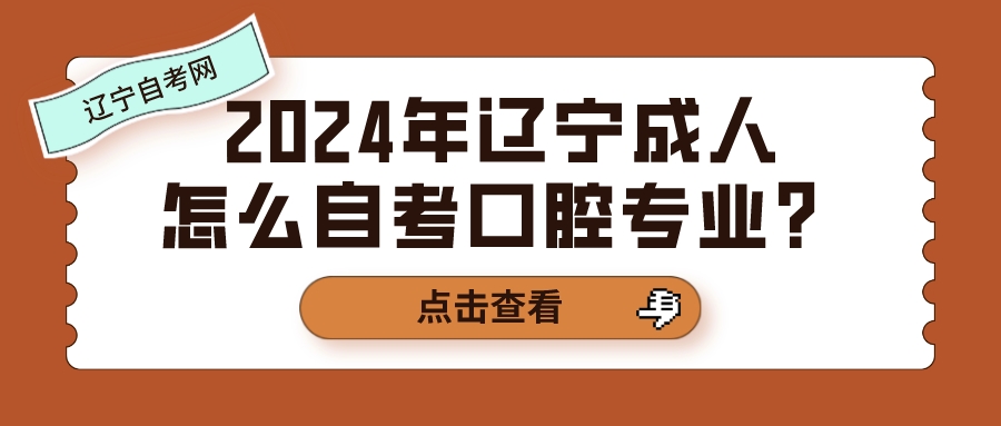 2024年辽宁成人怎么自考口腔专业？