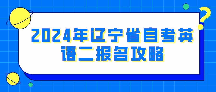 2024年辽宁省自考英语二报名攻略