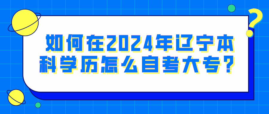 如何在2024年辽宁本科学历怎么自考大专？