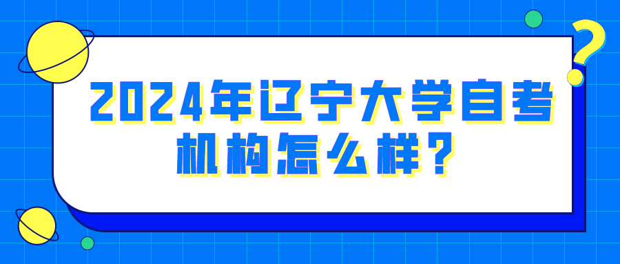 2024年辽宁大学自考机构怎么样？