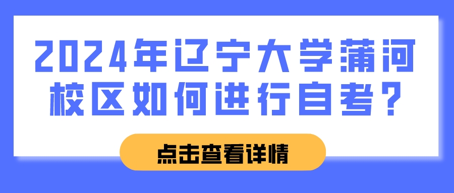 2024年辽宁大学蒲河校区如何进行自考?